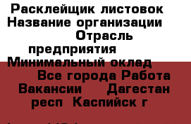 Расклейщик листовок › Название организации ­ Ego › Отрасль предприятия ­ BTL › Минимальный оклад ­ 20 000 - Все города Работа » Вакансии   . Дагестан респ.,Каспийск г.